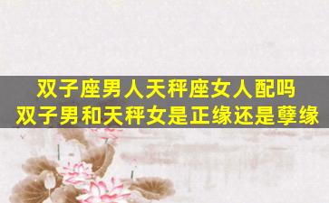 双子座男人天秤座女人配吗 双子男和天秤女是正缘还是孽缘